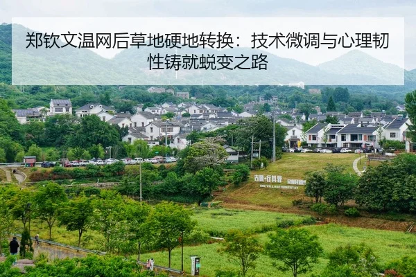 郑钦文温网后草地硬地转换：技术微调与心理韧性铸就蜕变之路