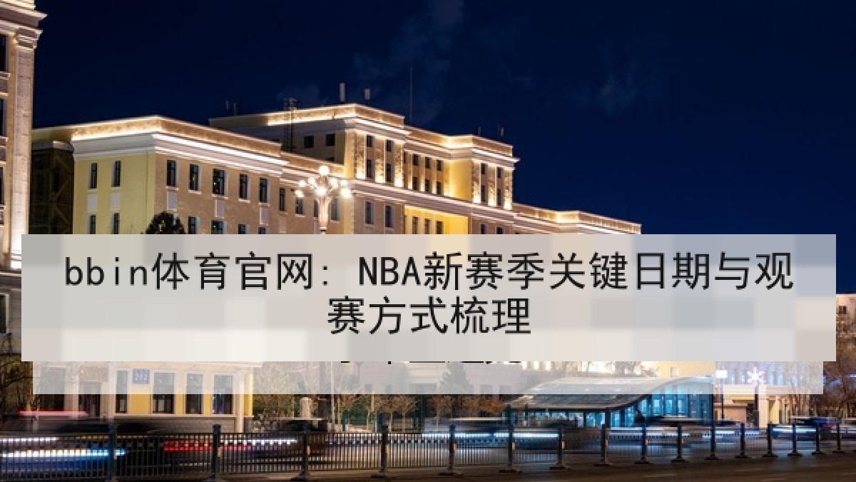 bbin体育官网: NBA新赛季关键日期与观赛方式梳理