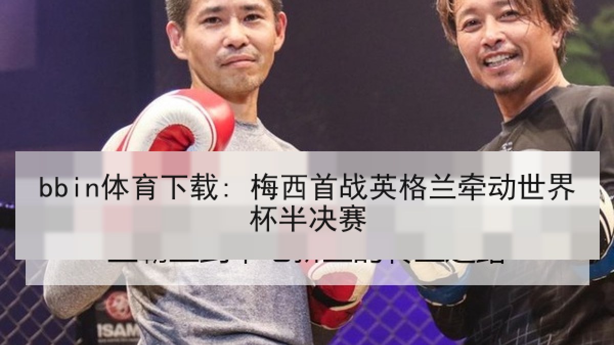 bbin体育下载: 梅西首战英格兰牵动世界杯半决赛