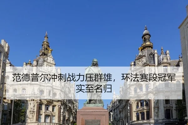 范德普尔冲刺战力压群雄，环法赛段冠军实至名归