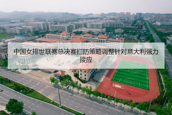 中国女排世联赛总决赛拦防策略调整针对意大利强力接应