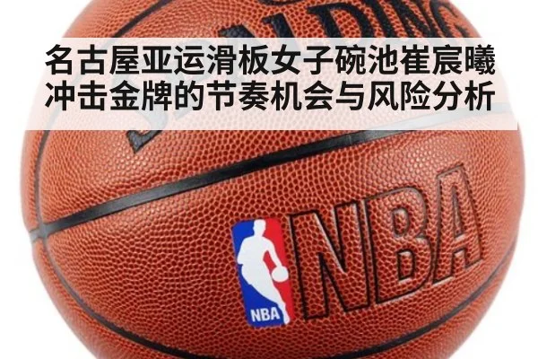 名古屋亚运滑板女子碗池崔宸曦冲击金牌的节奏机会与风险分析